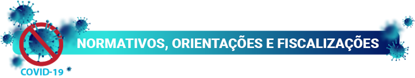 Normativos, Orientações e Fiscalização sobre o Covid-19